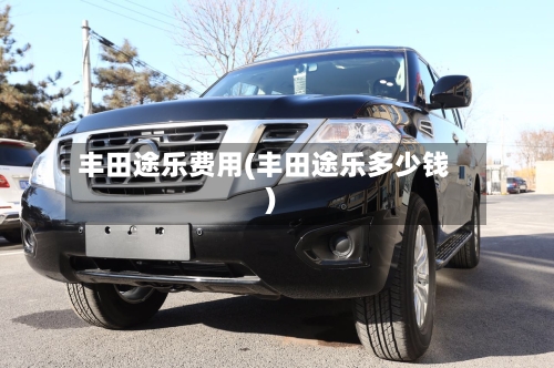丰田途乐费用(丰田途乐多少钱)