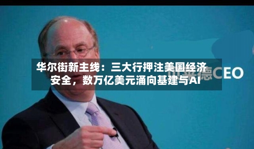 华尔街新主线：三大行押注美国经济安全，数万亿美元涌向基建与AI-第2张图片