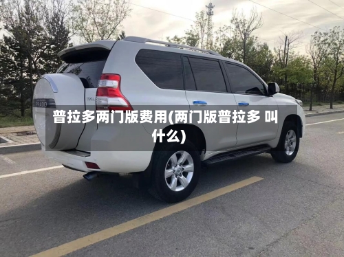 普拉多两门版费用(两门版普拉多 叫什么)-第3张图片