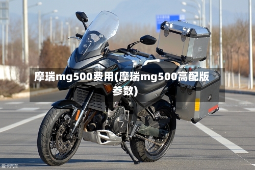摩瑞mg500费用(摩瑞mg500高配版参数)
