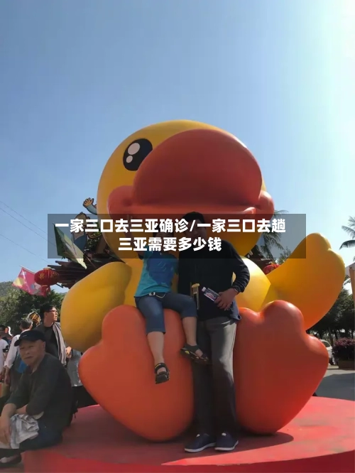 一家三口去三亚确诊/一家三口去趟三亚需要多少钱