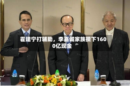 霍建宁打辅助，李嘉诚家族攒下1600亿现金-第2张图片