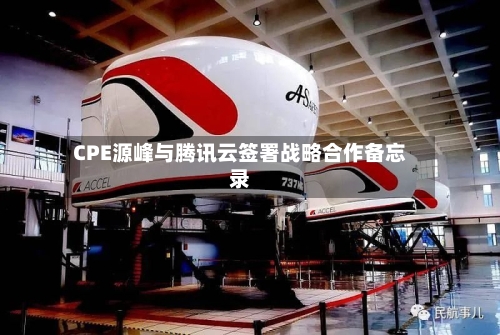 CPE源峰与腾讯云签署战略合作备忘录-第2张图片