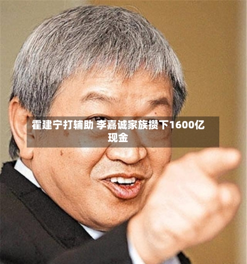 霍建宁打辅助 李嘉诚家族攒下1600亿现金-第3张图片
