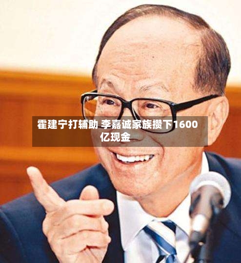 霍建宁打辅助 李嘉诚家族攒下1600亿现金-第2张图片