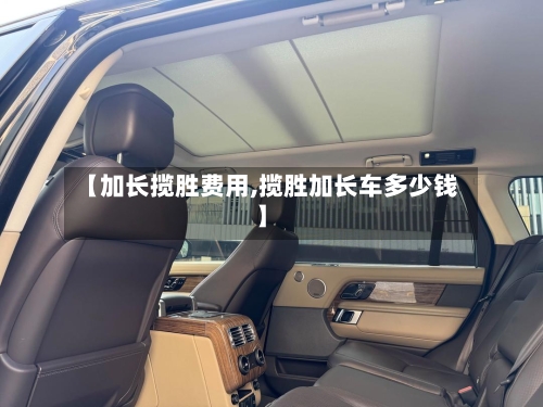【加长揽胜费用,揽胜加长车多少钱】